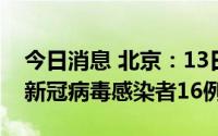 今日消息 北京：13日0时至15时，新增本土新冠病毒感染者16例