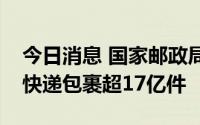 今日消息 国家邮政局：中秋假期全国共揽投快递包裹超17亿件