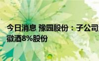 今日消息 豫园股份：子公司海南豫珠完成向甘肃亚特转让金徽酒8%股份