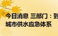 今日消息 三部门：到2025年建立基本健全的城市供水应急体系