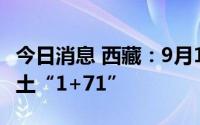 今日消息 西藏：9月13日0时至14时，新增本土“1+71”