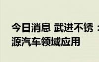 今日消息 武进不锈：公司产品目前未在新能源汽车领域应用