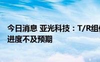 今日消息 亚光科技：T/R组件物料难以齐套，导致西区达产进度不及预期
