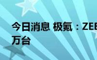 今日消息 极氪：ZEEKR 001累计交付突破4万台