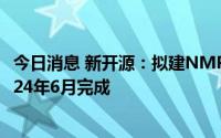 今日消息 新开源：拟建NMP项目一期计划于2023年6月-2024年6月完成