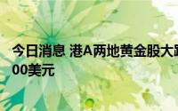 今日消息 港A两地黄金股大跌，美元走强，黄金现货跌破1700美元