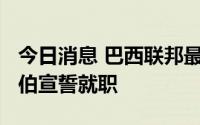 今日消息 巴西联邦最高法院新任院长罗莎·韦伯宣誓就职