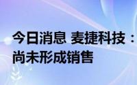 今日消息 麦捷科技：麦捷瑞芯BAW产品目前尚未形成销售