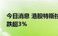 今日消息 港股特斯拉概念股走低，力劲科技跌超3%