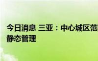今日消息 三亚：中心城区范围内部分“无疫小区”解除临时静态管理
