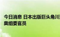 今日消息 日本出版巨头角川董事长被逮捕，因涉嫌行贿东京奥组委官员