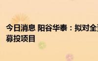 今日消息 阳谷华泰：拟对全资子公司增资1.58亿元用于实施募投项目