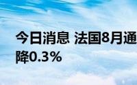 今日消息 法国8月通胀率为5.8%，较上月下降0.3%