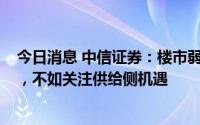 今日消息 中信证券：楼市弱复苏中不存在所谓“金九银十”，不如关注供给侧机遇