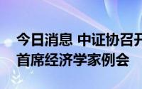 今日消息 中证协召开第三季度证券基金行业首席经济学家例会