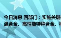 今日消息 四部门：实施关键基础材料提升行动，重点发展高温合金、高性能特种合金、稀土功能材料等关键基础材料
