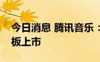 今日消息 腾讯音乐：以介绍方式于港交所主板上市