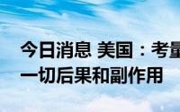 今日消息 美国：考量对俄制裁时，必须考虑一切后果和副作用