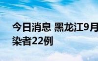 今日消息 黑龙江9月14日新增本土无症状感染者22例