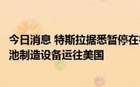 今日消息 特斯拉据悉暂停在德国生产电池的计划，考虑将电池制造设备运往美国