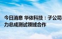 今日消息 华依科技：子公司与宁德时代上海公司在新能源动力总成测试领域合作