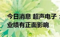 今日消息 超声电子：人民币汇率波动对公司业绩有正面影响