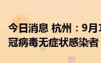 今日消息 杭州：9月16日0-20时，新增1例新冠病毒无症状感染者