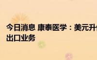 今日消息 康泰医学：美元升值将一定程度上有利于公司外贸出口业务