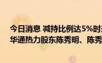 今日消息 减持比例达5%时未及时停止买卖股票触及违规，华通热力股东陈秀明、陈秀清收监管函