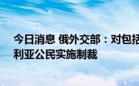 今日消息 俄外交部：对包括军工企业代表在内的41名澳大利亚公民实施制裁