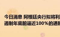 今日消息 阿根廷央行拟将利率提高550个基点至75%，寻求遏制年底前逼近100％的通胀