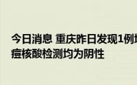 今日消息 重庆昨日发现1例境外输入猴痘病例，其密接者猴痘核酸检测均为阴性
