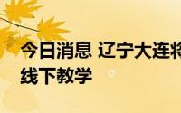今日消息 辽宁大连将分区有序恢复中小学校线下教学