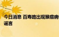 今日消息 百寿路出现猴痘病例并隔离？成都金牛区疾控：系谣言