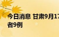今日消息 甘肃9月17日新增本土无症状感染者9例
