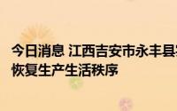 今日消息 江西吉安市永丰县实现社会面动态清零，逐步有序恢复生产生活秩序