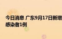 今日消息 广东9月17日新增本土确诊病例1例、本土无症状感染者1例
