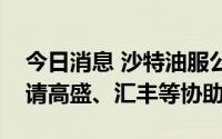 今日消息 沙特油服公司Arabian Drilling聘请高盛、汇丰等协助IPO