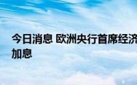 今日消息 欧洲央行首席经济学家：欧洲央行还会有“几次”加息