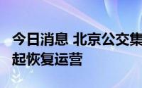 今日消息 北京公交集团：8条京冀跨省公交明起恢复运营