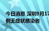 今日消息 深圳9月17日新增1例确诊病例和1例无症状感染者