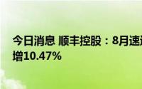 今日消息 顺丰控股：8月速运物流业务营收147亿元，同比增10.47%