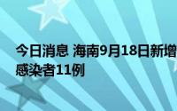 今日消息 海南9月18日新增本土确诊病例1例、本土无症状感染者11例