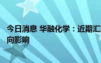 今日消息 华融化学：近期汇率波动对公司出口有一定程度正向影响