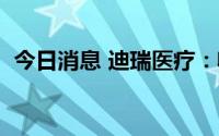 今日消息 迪瑞医疗：收到2项发明专利证书