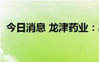 今日消息 龙津药业：ZKLJ02临床试验获批