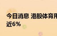 今日消息 港股体育用品股走低，中国动向跌近6%