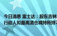 今日消息 富士达：股东吉林国家汽车电子产业创投及其一致行动人拟最高清仓减持所持7.01%公司股份