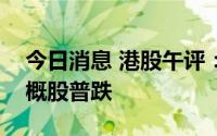 今日消息 港股午评：指数低位震荡，回港中概股普跌