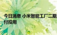 今日消息 小米智能工厂二期主体结构完工，预计明年年底交付投用